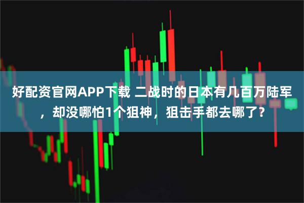 好配资官网APP下载 二战时的日本有几百万陆军，却没哪怕1个狙神，狙击手都去哪了？