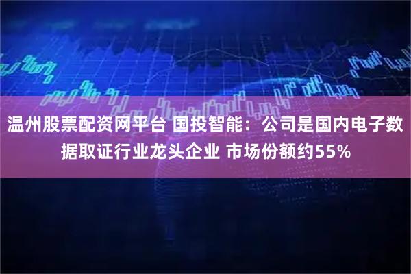 温州股票配资网平台 国投智能：公司是国内电子数据取证行业龙头企业 市场份额约55%