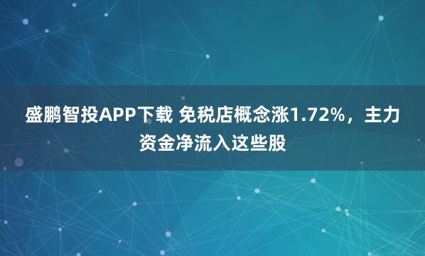 盛鹏智投APP下载 免税店概念涨1.72%，主力资金净流入这些股