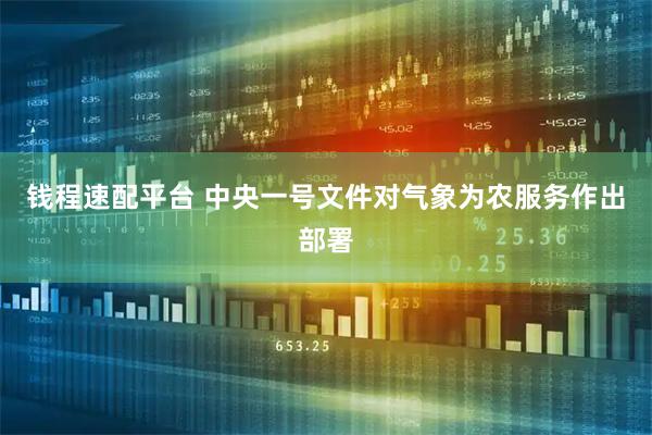 钱程速配平台 中央一号文件对气象为农服务作出部署