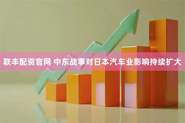 联丰配资官网 中东战事对日本汽车业影响持续扩大